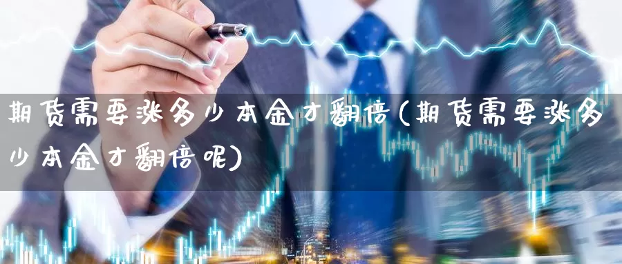 期货需要涨多少本金才翻倍(期货需要涨多少本金才翻倍呢)_https://www.szfzlp.com_期货开户_第1张