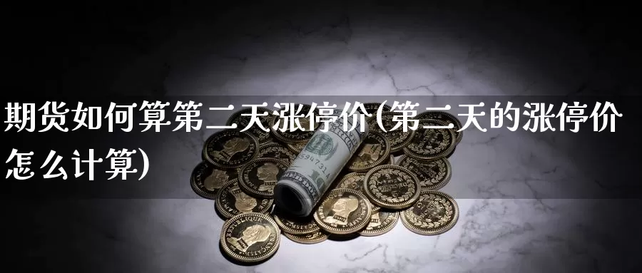 期货如何算第二天涨停价(第二天的涨停价怎么计算)_https://www.szfzlp.com_期货入门_第1张