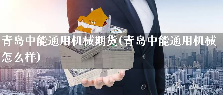 青岛中能通用机械期货(青岛中能通用机械怎么样)_https://www.szfzlp.com_期货直播室_第1张