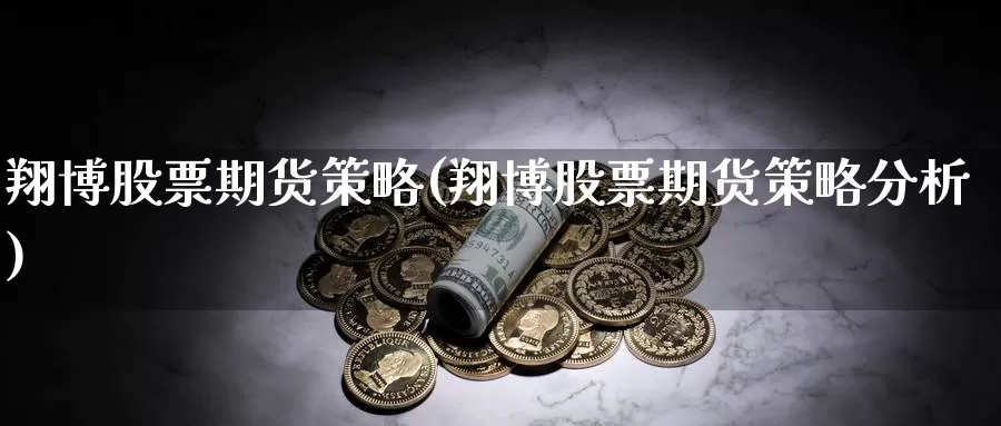 翔博股票期货策略(翔博股票期货策略分析)_https://www.szfzlp.com_期货行情_第1张