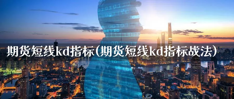 期货短线kd指标(期货短线kd指标战法)_https://www.szfzlp.com_期货直播室_第1张