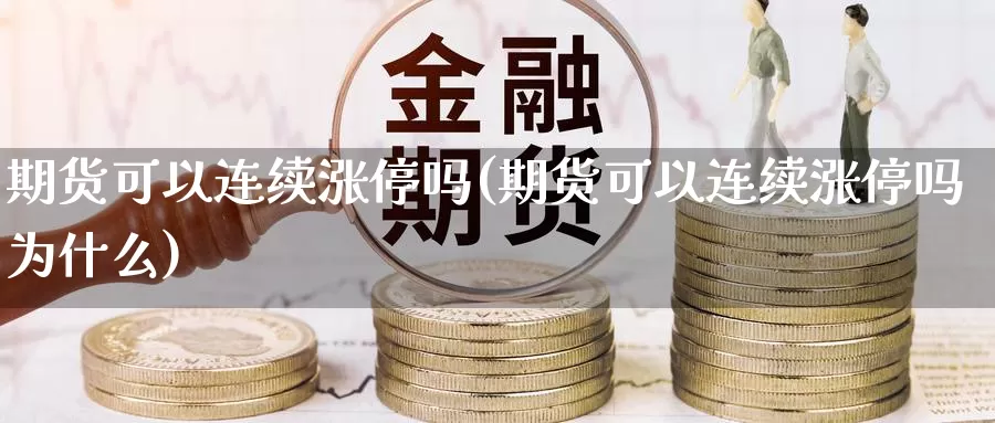 期货可以连续涨停吗(期货可以连续涨停吗为什么)_https://www.szfzlp.com_期货开户_第1张