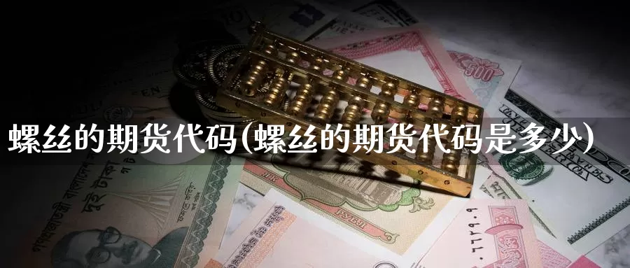 螺丝的期货代码(螺丝的期货代码是多少)_https://www.szfzlp.com_期货开户_第1张