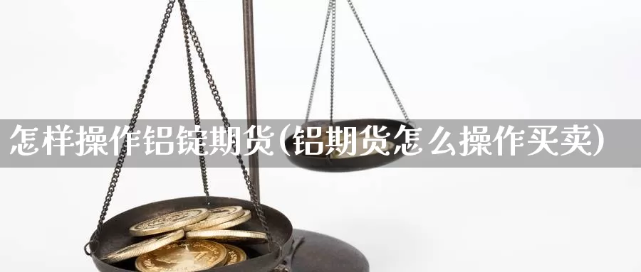 怎样操作铝锭期货(铝期货怎么操作买卖)_https://www.szfzlp.com_期货开户_第1张