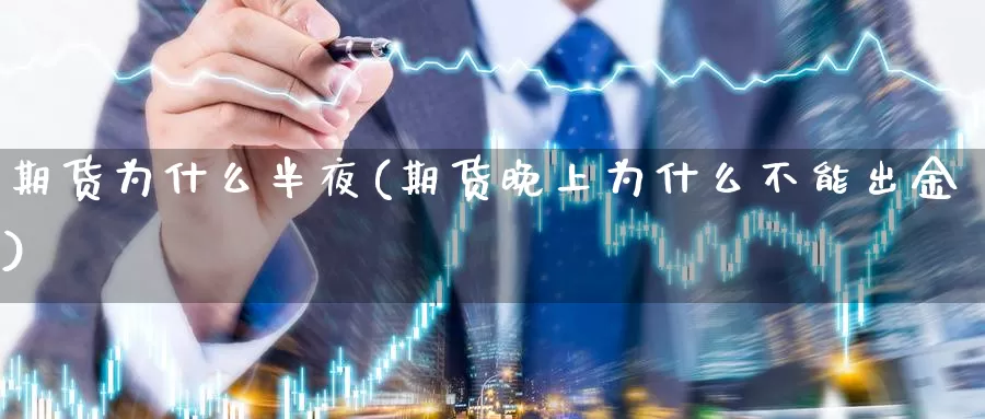 期货为什么半夜(期货晚上为什么不能出金)_https://www.szfzlp.com_期货行情_第1张