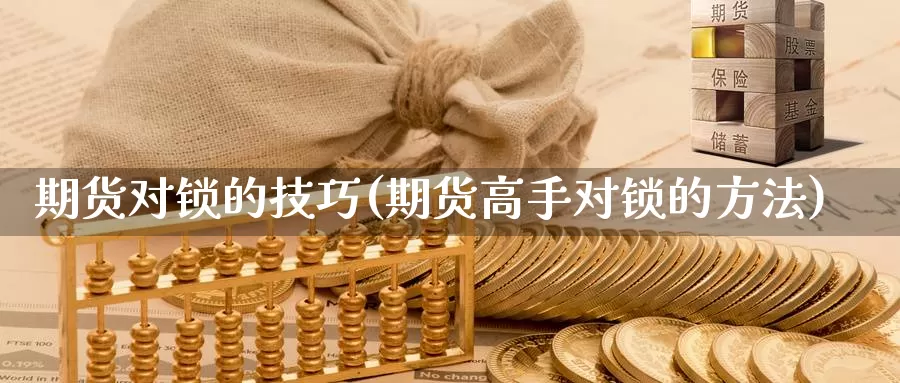 期货对锁的技巧(期货高手对锁的方法)_https://www.szfzlp.com_期货直播室_第1张