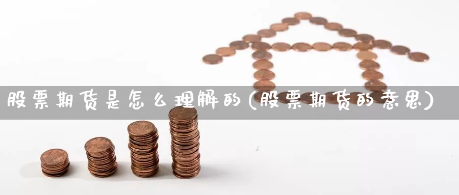 股票期货是怎么理解的(股票期货的意思)_https://www.szfzlp.com_期货开户_第1张