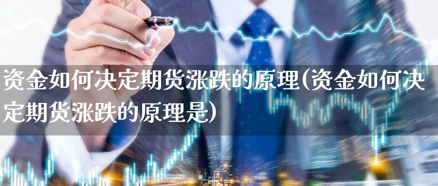 资金如何决定期货涨跌的原理(资金如何决定期货涨跌的原理是)_https://www.szfzlp.com_期货入门_第1张