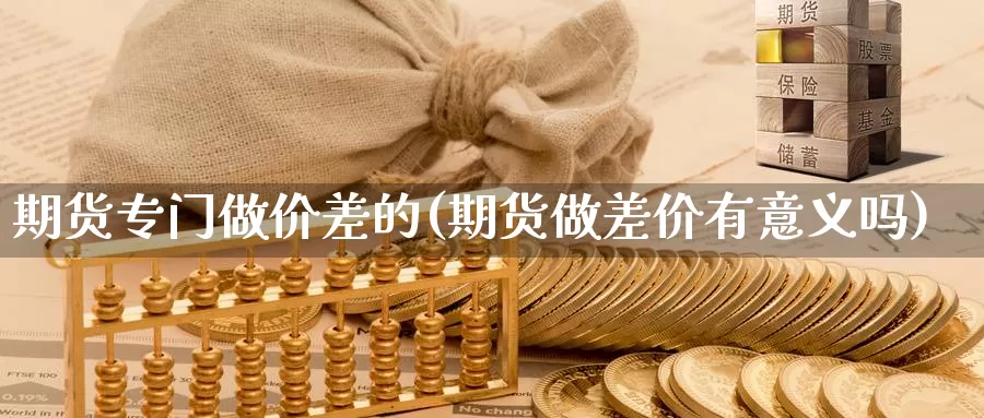 期货专门做价差的(期货做差价有意义吗)_https://www.szfzlp.com_期货入门_第1张