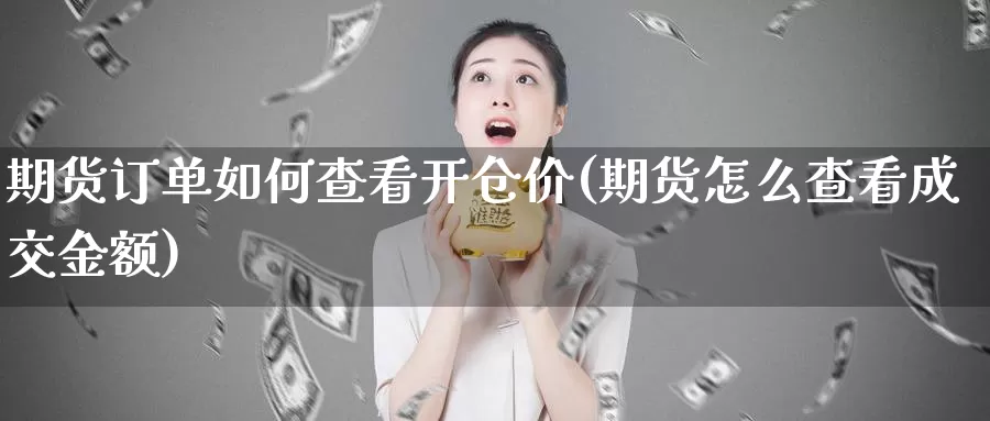 期货订单如何查看开仓价(期货怎么查看成交金额)_https://www.szfzlp.com_期货入门_第1张