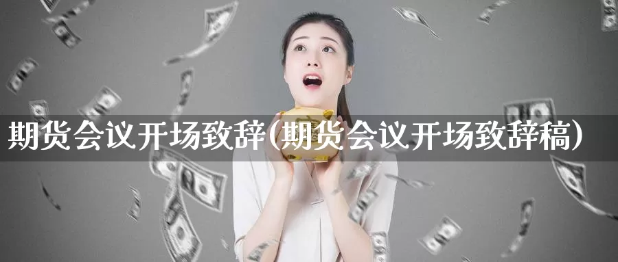 期货会议开场致辞(期货会议开场致辞稿)_https://www.szfzlp.com_期货开户_第1张