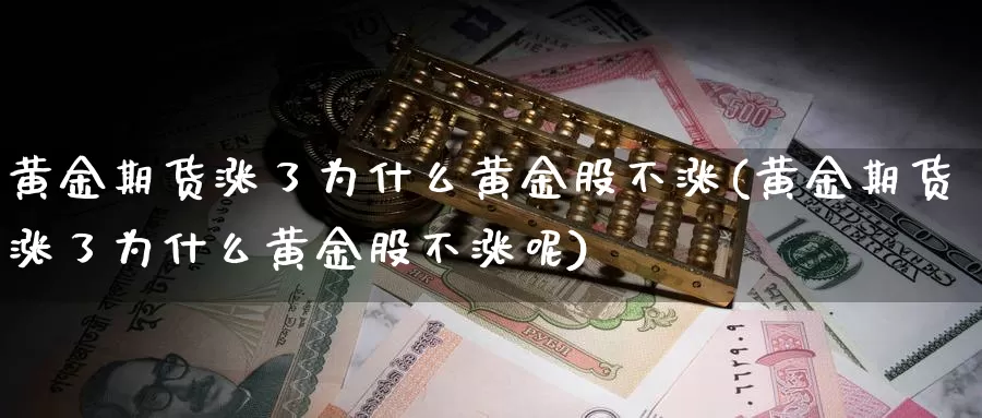 黄金期货涨了为什么黄金股不涨(黄金期货涨了为什么黄金股不涨呢)_https://www.szfzlp.com_期货直播室_第1张