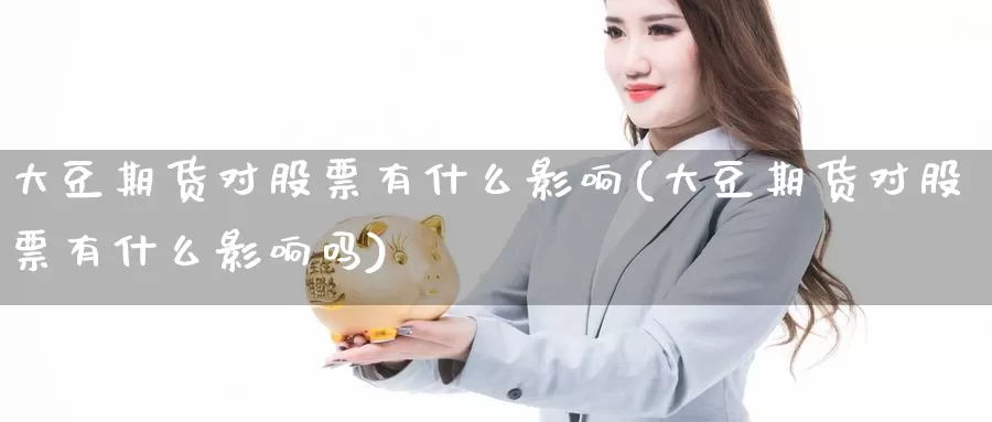 大豆期货对股票有什么影响(大豆期货对股票有什么影响吗)_https://www.szfzlp.com_期货直播室_第1张