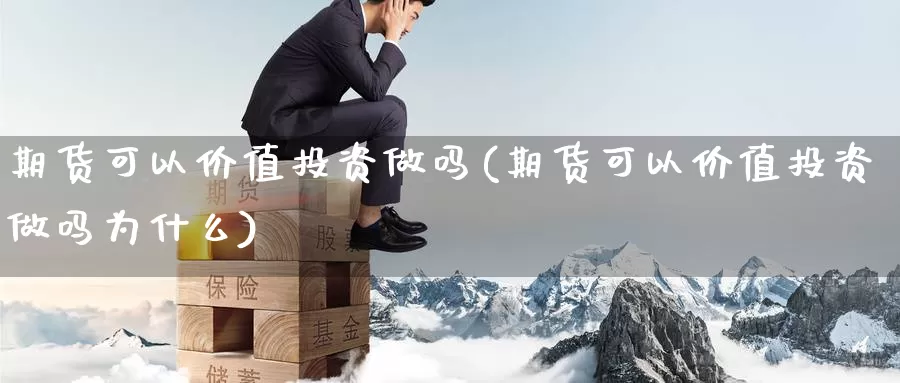 期货可以价值投资做吗(期货可以价值投资做吗为什么)_https://www.szfzlp.com_期货入门_第1张