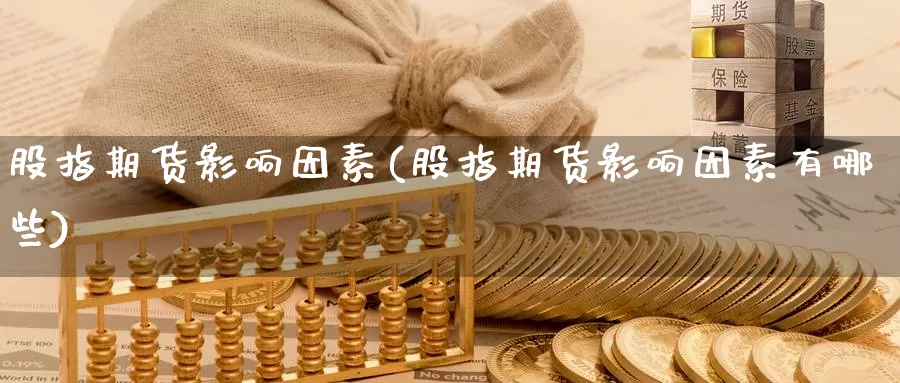 股指期货影响因素(股指期货影响因素有哪些)_https://www.szfzlp.com_期货行情_第1张