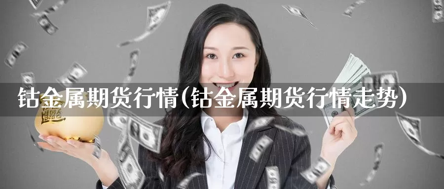 钴金属期货行情(钴金属期货行情走势)_https://www.szfzlp.com_期货入门_第1张