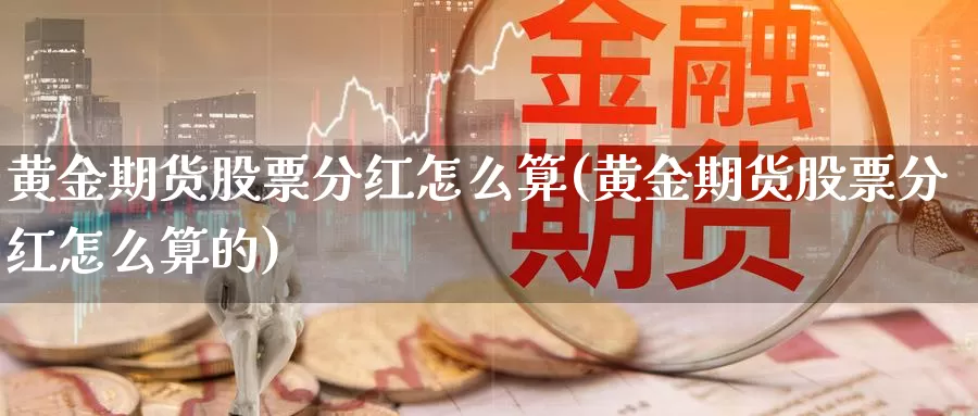 黄金期货股票分红怎么算(黄金期货股票分红怎么算的)_https://www.szfzlp.com_期货入门_第1张