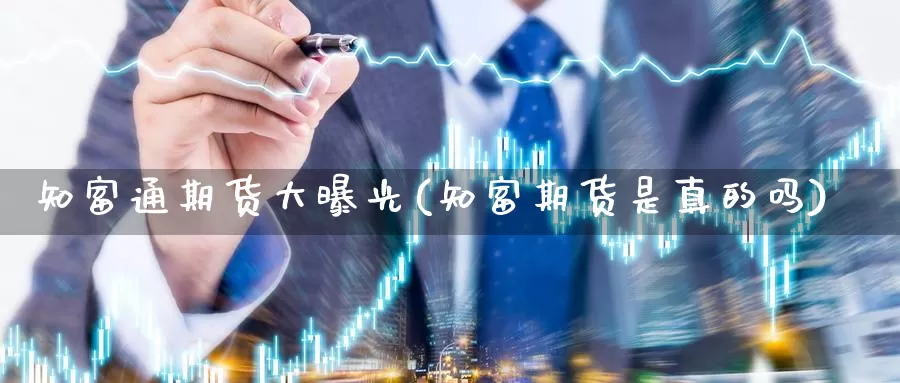 知富通期货大曝光(知富期货是真的吗)_https://www.szfzlp.com_期货行情_第1张