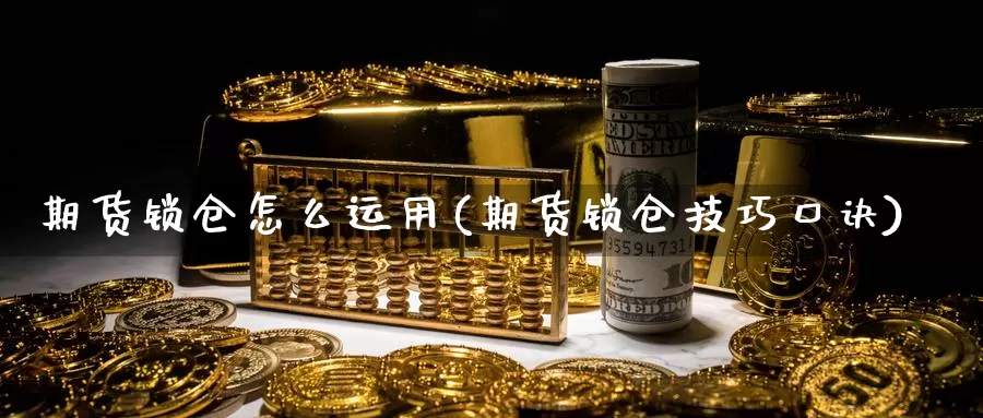 期货锁仓怎么运用(期货锁仓技巧口诀)_https://www.szfzlp.com_期货开户_第1张