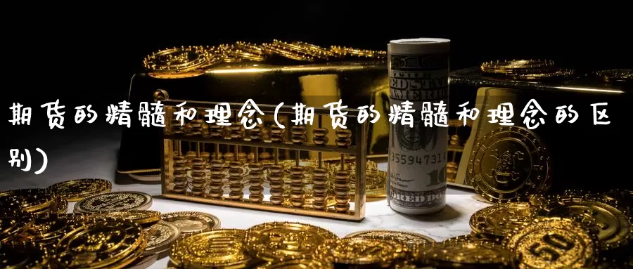 期货的精髓和理念(期货的精髓和理念的区别)_https://www.szfzlp.com_期货入门_第1张