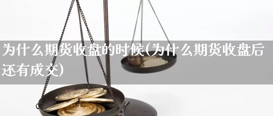 为什么期货收盘的时候(为什么期货收盘后还有成交)_https://www.szfzlp.com_期货行情_第1张