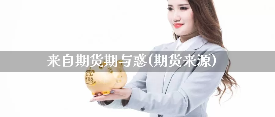 来自期货期与惑(期货来源)_https://www.szfzlp.com_期货行情_第1张