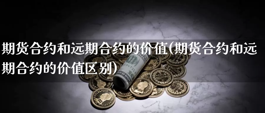 期货合约和远期合约的价值(期货合约和远期合约的价值区别)_https://www.szfzlp.com_期货入门_第1张