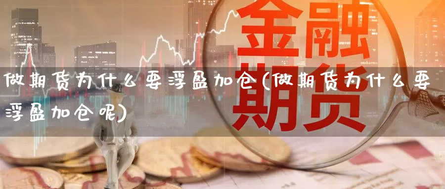 做期货为什么要浮盈加仓(做期货为什么要浮盈加仓呢)_https://www.szfzlp.com_期货行情_第1张