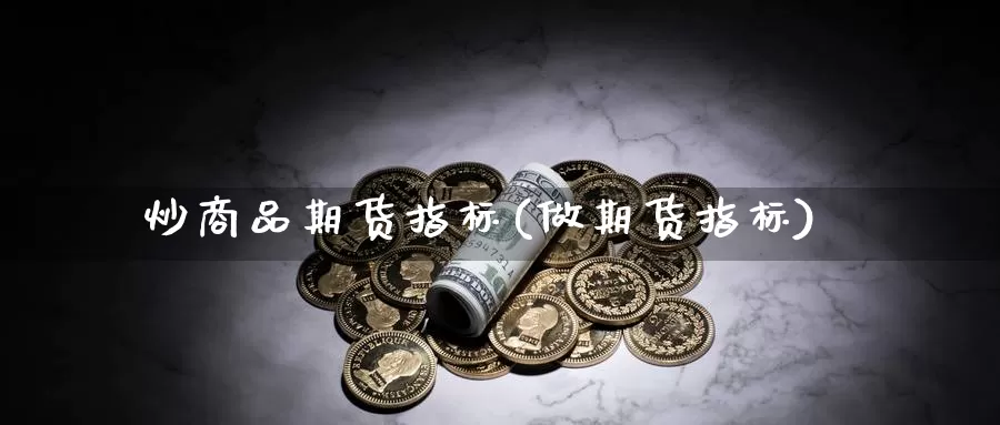 炒商品期货指标(做期货指标)_https://www.szfzlp.com_期货行情_第1张