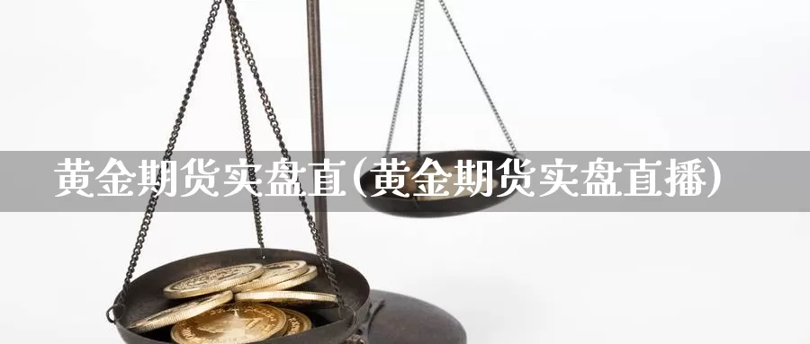 黄金期货实盘直(黄金期货实盘直播)_https://www.szfzlp.com_期货开户_第1张