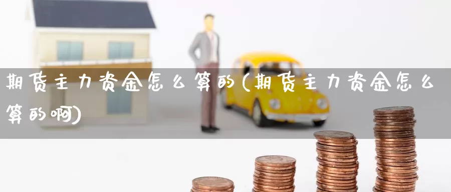 期货主力资金怎么算的(期货主力资金怎么算的啊)_https://www.szfzlp.com_期货直播室_第1张