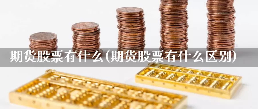 期货股票有什么(期货股票有什么区别)_https://www.szfzlp.com_期货行情_第1张