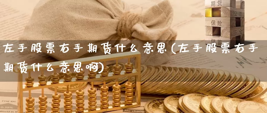 左手股票右手期货什么意思(左手股票右手期货什么意思啊)_https://www.szfzlp.com_期货开户_第1张