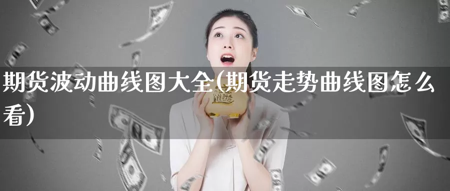 期货波动曲线图大全(期货走势曲线图怎么看)_https://www.szfzlp.com_期货直播室_第1张