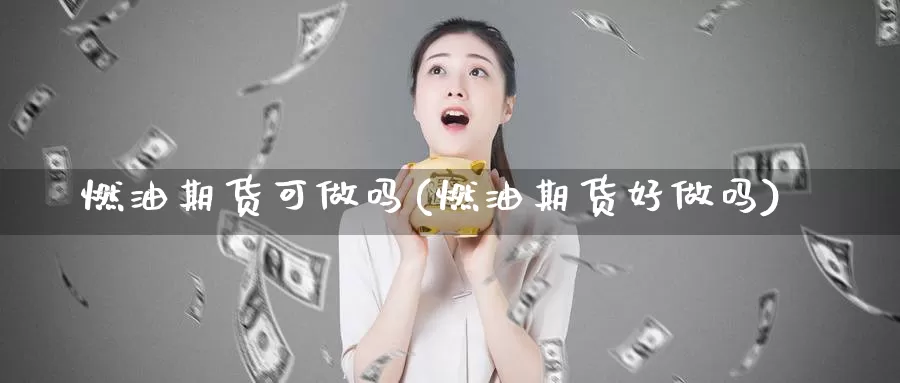 燃油期货可做吗(燃油期货好做吗)_https://www.szfzlp.com_期货行情_第1张