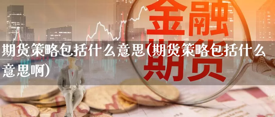 期货策略包括什么意思(期货策略包括什么意思啊)_https://www.szfzlp.com_期货行情_第1张