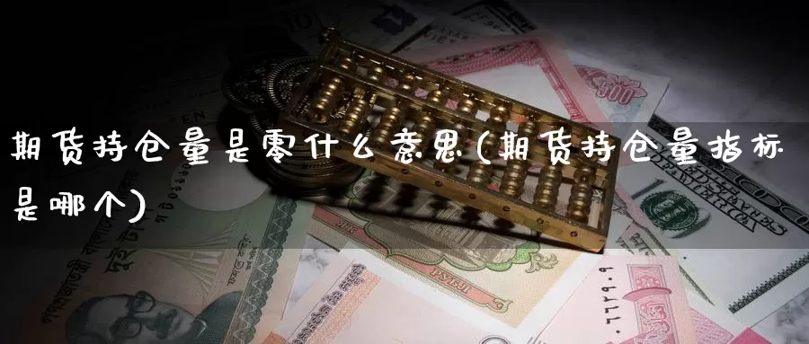 期货持仓量是零什么意思(期货持仓量指标是哪个)_https://www.szfzlp.com_期货开户_第1张