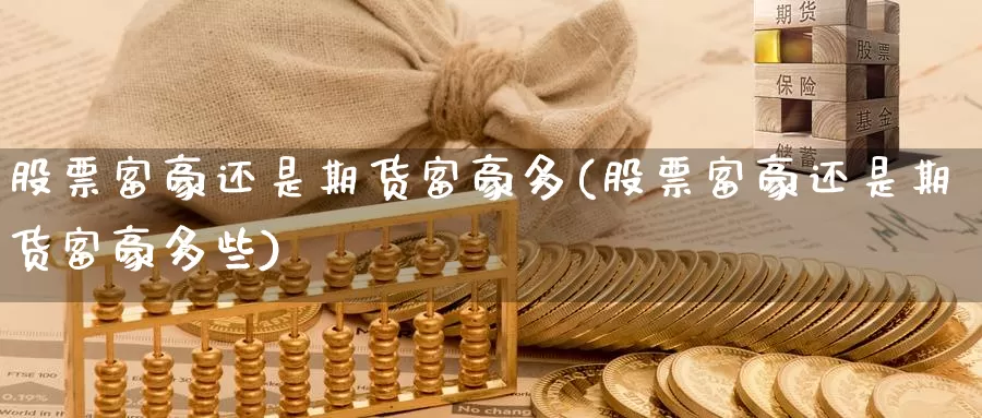 股票富豪还是期货富豪多(股票富豪还是期货富豪多些)_https://www.szfzlp.com_期货开户_第1张