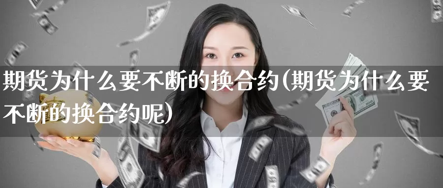 期货为什么要不断的换合约(期货为什么要不断的换合约呢)_https://www.szfzlp.com_期货直播室_第1张