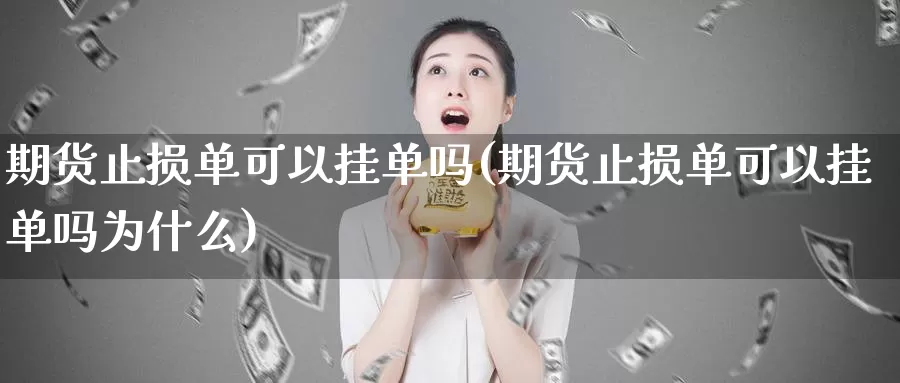 期货止损单可以挂单吗(期货止损单可以挂单吗为什么)_https://www.szfzlp.com_期货行情_第1张