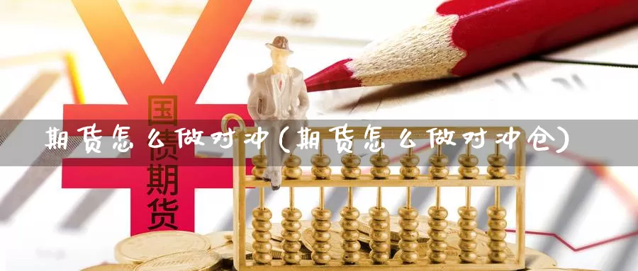 期货怎么做对冲(期货怎么做对冲仓)_https://www.szfzlp.com_期货直播室_第1张