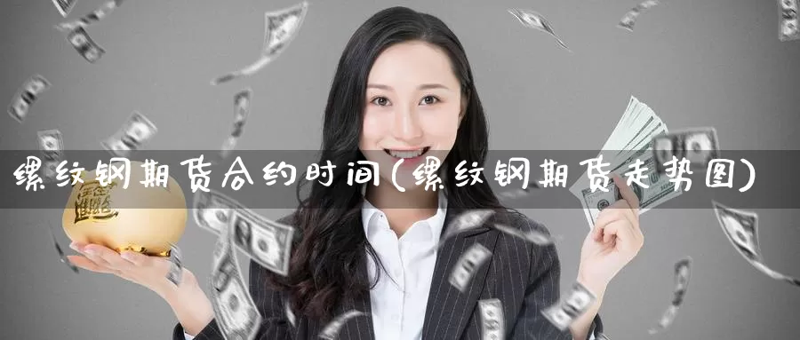 缧纹钢期货合约时间(缧纹钢期货走势图)_https://www.szfzlp.com_期货开户_第1张