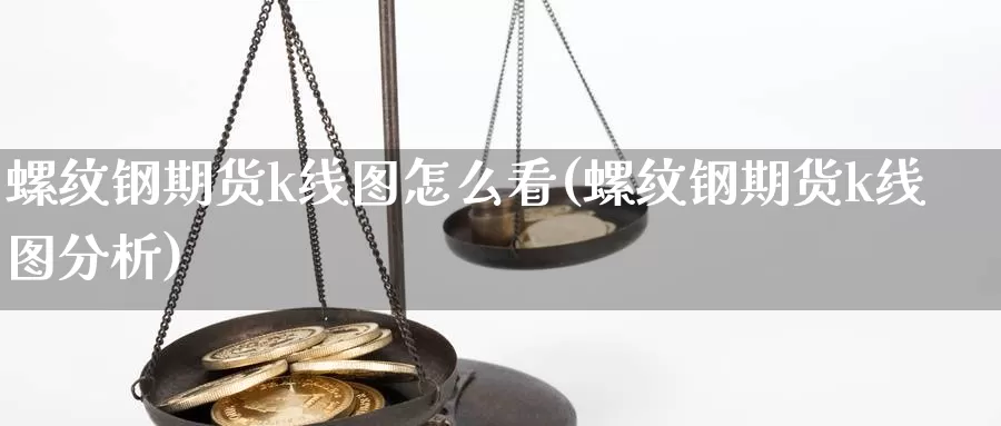 螺纹钢期货k线图怎么看(螺纹钢期货k线图分析)_https://www.szfzlp.com_期货入门_第1张