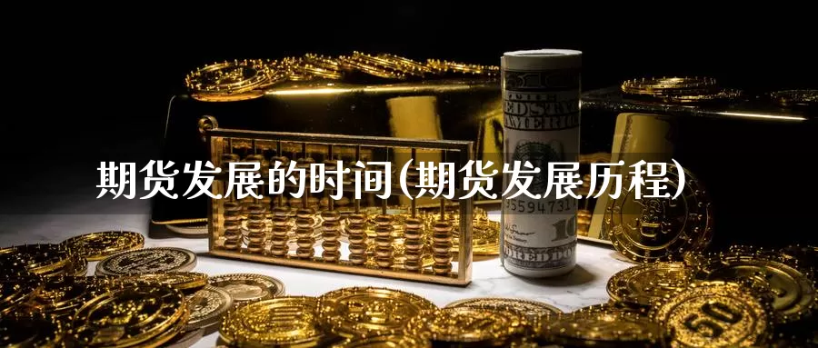 期货发展的时间(期货发展历程)_https://www.szfzlp.com_期货开户_第1张