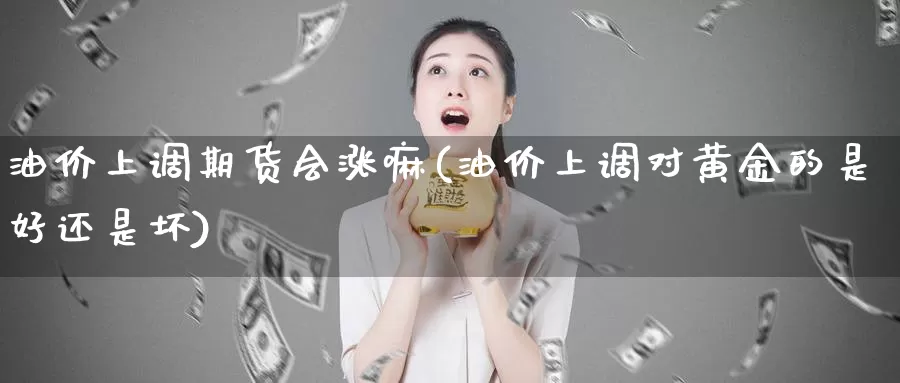 油价上调期货会涨嘛(油价上调对黄金的是好还是坏)_https://www.szfzlp.com_期货入门_第1张