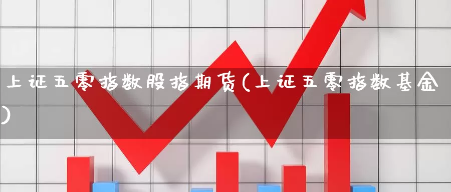 上证五零指数股指期货(上证五零指数基金)_https://www.szfzlp.com_期货入门_第1张