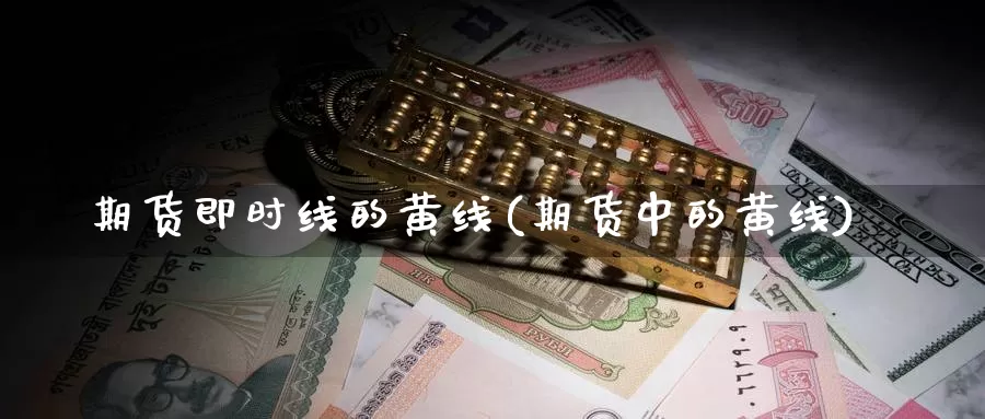 期货即时线的黄线(期货中的黄线)_https://www.szfzlp.com_期货开户_第1张