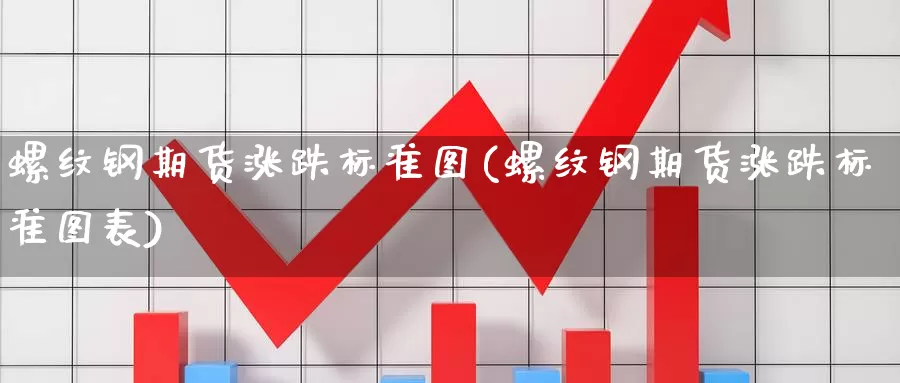 螺纹钢期货涨跌标准图(螺纹钢期货涨跌标准图表)_https://www.szfzlp.com_期货直播室_第1张