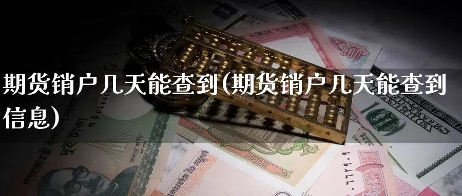 期货销户几天能查到(期货销户几天能查到信息)_https://www.szfzlp.com_期货直播室_第1张