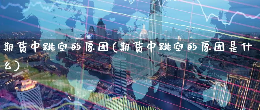 期货中跳空的原因(期货中跳空的原因是什么)_https://www.szfzlp.com_期货开户_第1张